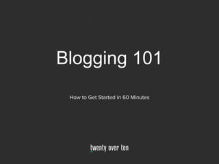 Blogging 101
How to Get Started in 60 Minutes
 