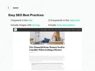 BOOST
Easy SEO Best Practices:
1 keyword in the title 2-3 keywords in the body text
Include images with alt tags Include m...