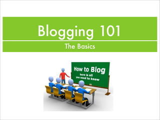 Blogging 101
   The Basics
 