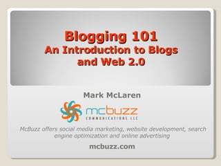 Blogging 101 An Introduction to Blogs and Web 2.0 Mark McLaren mcbuzz.com McBuzz offers social media marketing, website development, search engine optimization and online advertising  