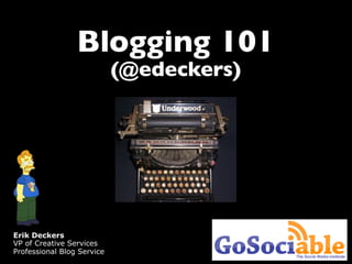 Blogging 101
                            (@edeckers)




Erik Deckers
VP of Creative Services
Professional Blog Service
 