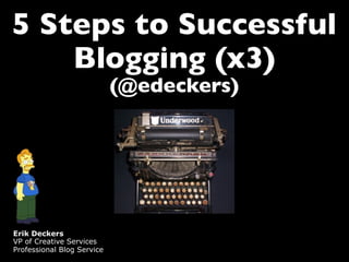 5 Steps to Successful
    Blogging (x3)
                            (@edeckers)




Erik Deckers
VP of Creative Services
Professional Blog Service
 