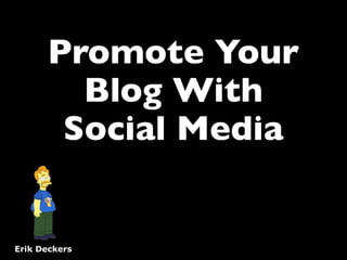 Promote Your
        Blog With
       Social Media


Erik Deckers
 
