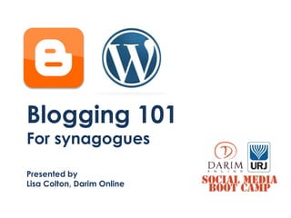 Blogging 101
For synagogues

Presented by
Lisa Colton, Darim Online
 