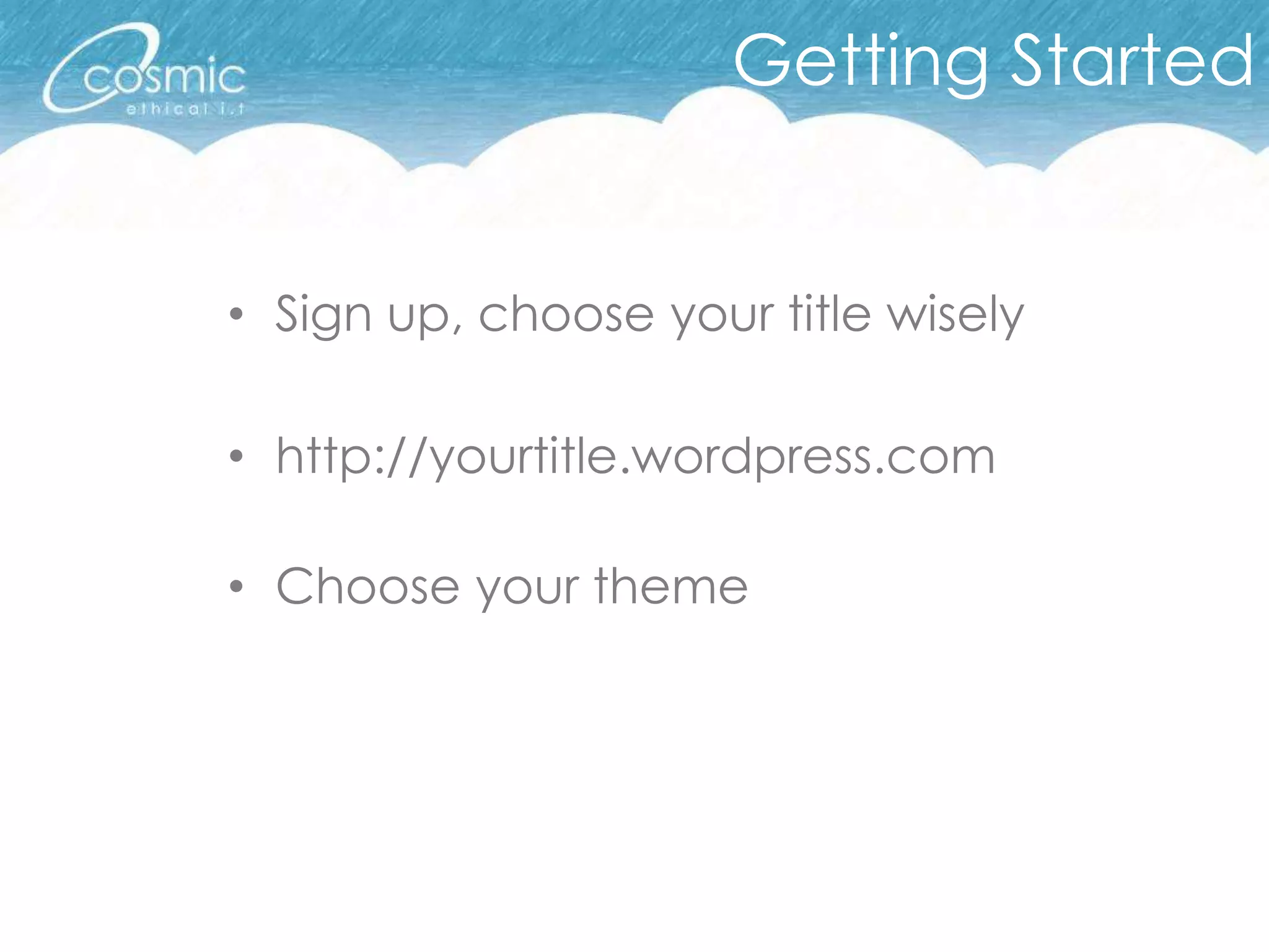 Getting Started


• Sign up, choose your title wisely

• http://yourtitle.wordpress.com

• Choose your theme
 
