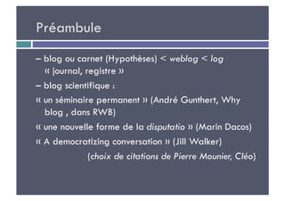 Préambule
– blog ou carnet (Hypothèses) < weblog < log
  « journal, registre »
– blog scientifique :
« un séminaire perman...