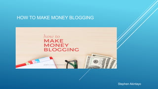 HOW TO MAKE MONEY BLOGGING
Stephen Akintayo
 