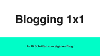 Blogging 1x1
In 10 Schritten zum eigenen Blog
 