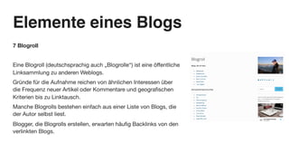 Elemente eines Blogs
7 Blogroll
Eine Blogroll (deutschsprachig auch „Blogrolle“) ist eine öffentliche
Linksammlung zu ande...