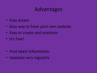 AdvantagesEasy accessEasy way to have your own websiteEasy to create and maintainIt’s free!Find latest informationUpdated very regularly