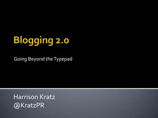 Blogging 2.0 Going Beyond the Typepad Harrison Kratz @KratzPR 