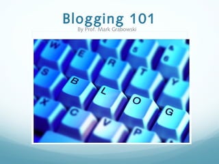 Blogging 101
By Prof. Mark Grabowski
 
