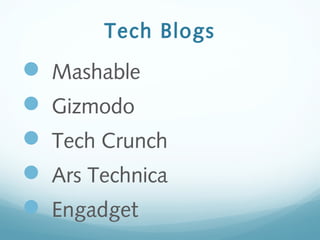 Tech Blogs
 Mashable
 Gizmodo
 Tech Crunch
 Ars Technica
 Engadget
 