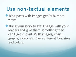 Use non-textual elements
Blog posts with images get 94% more
views.
Bring your story to life. Engage with your
readers and give them something they
can't get in print. With images, charts,
graphs, video, etc. Even different font sizes
and colors.
 