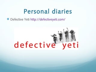 Personal diaries
Defective Yeti http://defectiveyeti.com/
 
