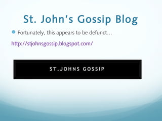 St. John’s Gossip Blog
Fortunately, this appears to be defunct…
http://stjohnsgossip.blogspot.com/
 