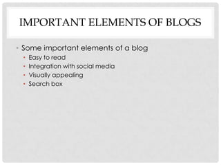 IMPORTANT ELEMENTS OF BLOGS

• Some important elements of a blog
 •   Easy to read
 •   Integration with social media
 •   Visually appealing
 •   Search box
 