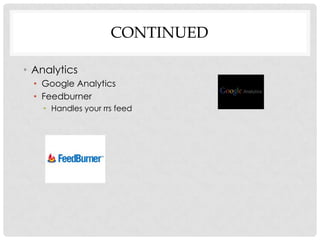 CONTINUED

• Analytics
  • Google Analytics
  • Feedburner
    • Handles your rrs feed
 