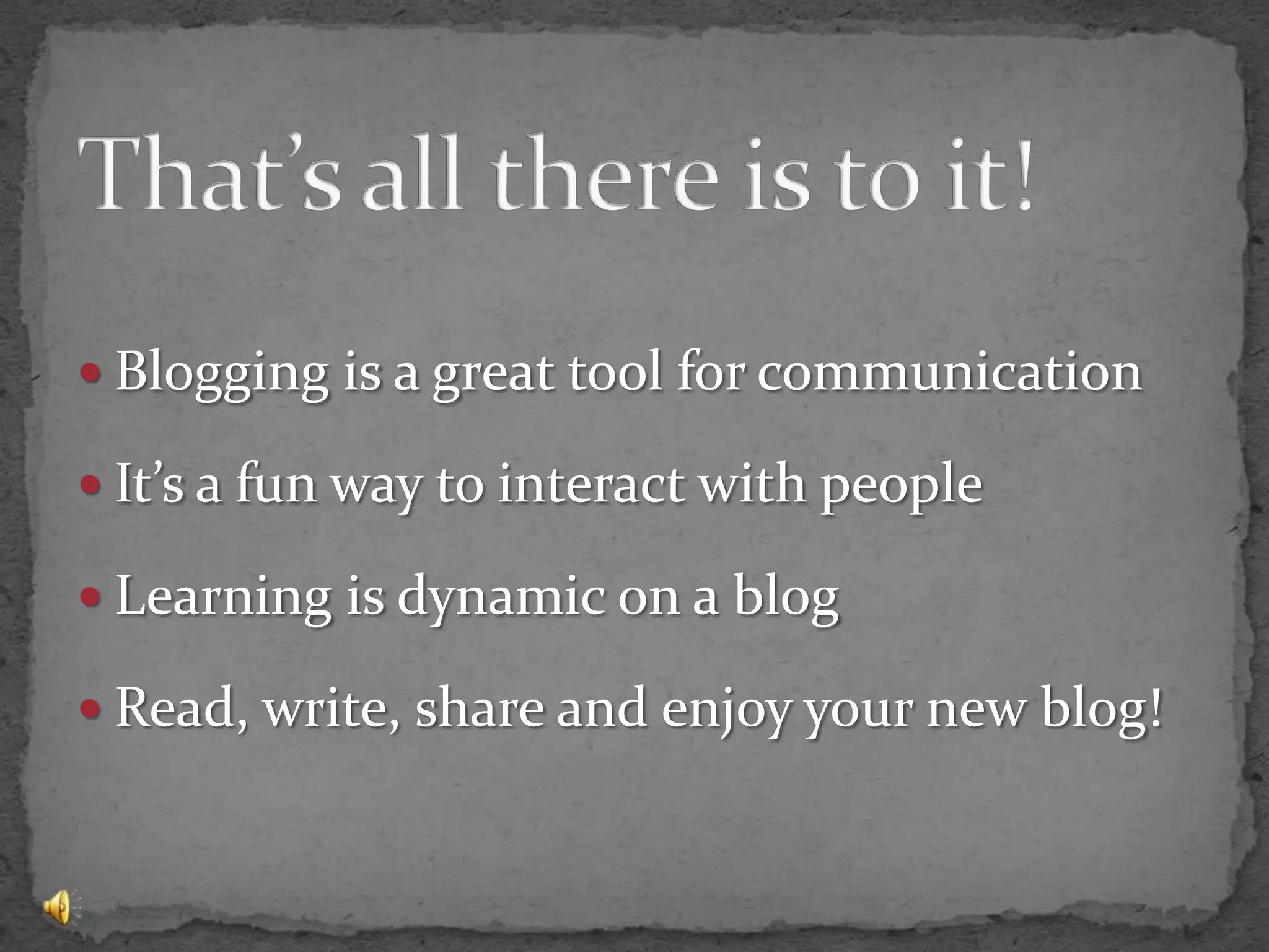That’s all there is to it!Blogging is a great tool for communicationIt’s a fun way to interact with peopleLearning is dynamic on a blogRead, write, share and enjoy your new blog!