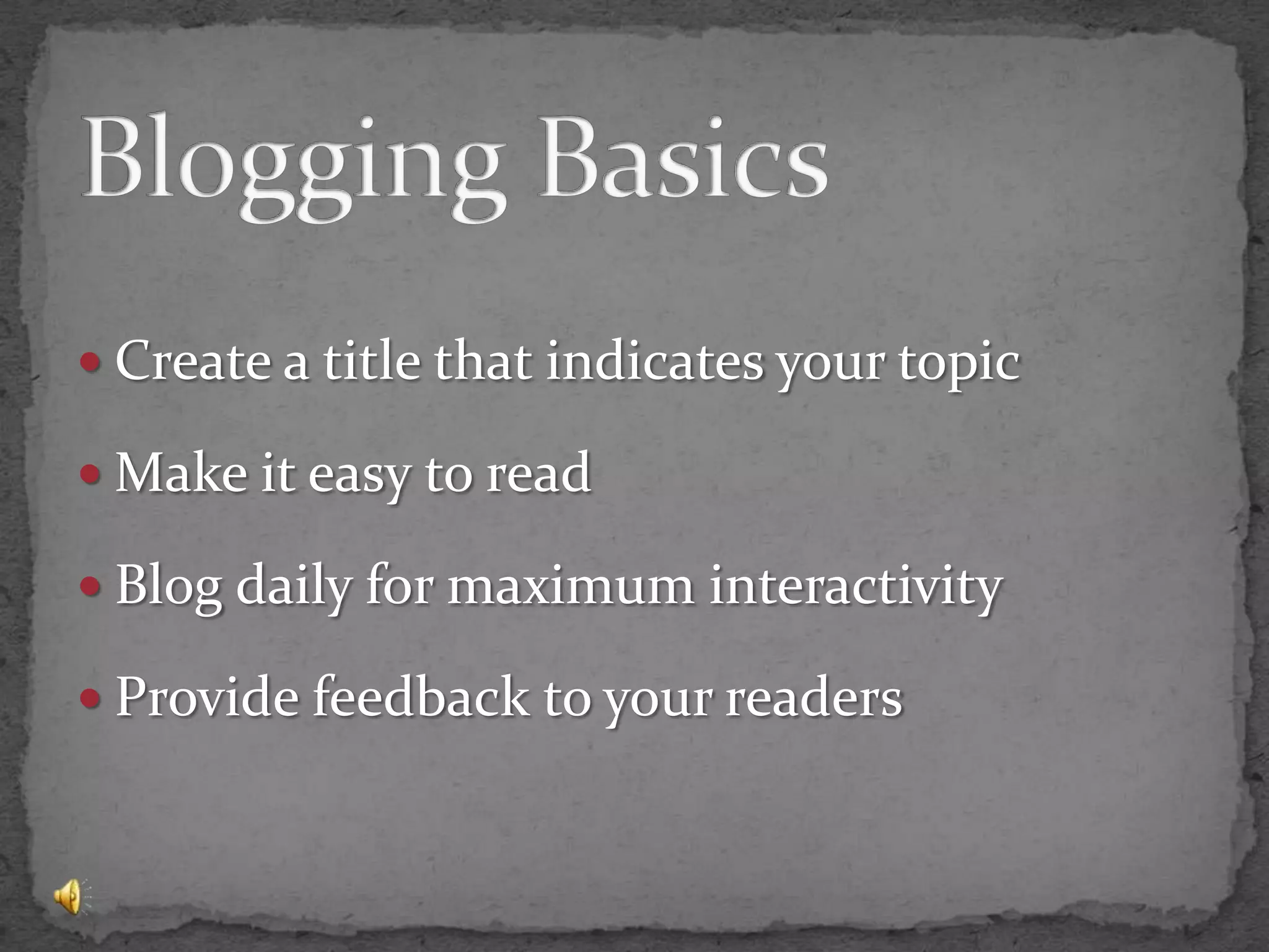 Blogging BasicsCreate a title that indicates your topicMake it easy to readBlog daily for maximum interactivityProvide feedback to your readers