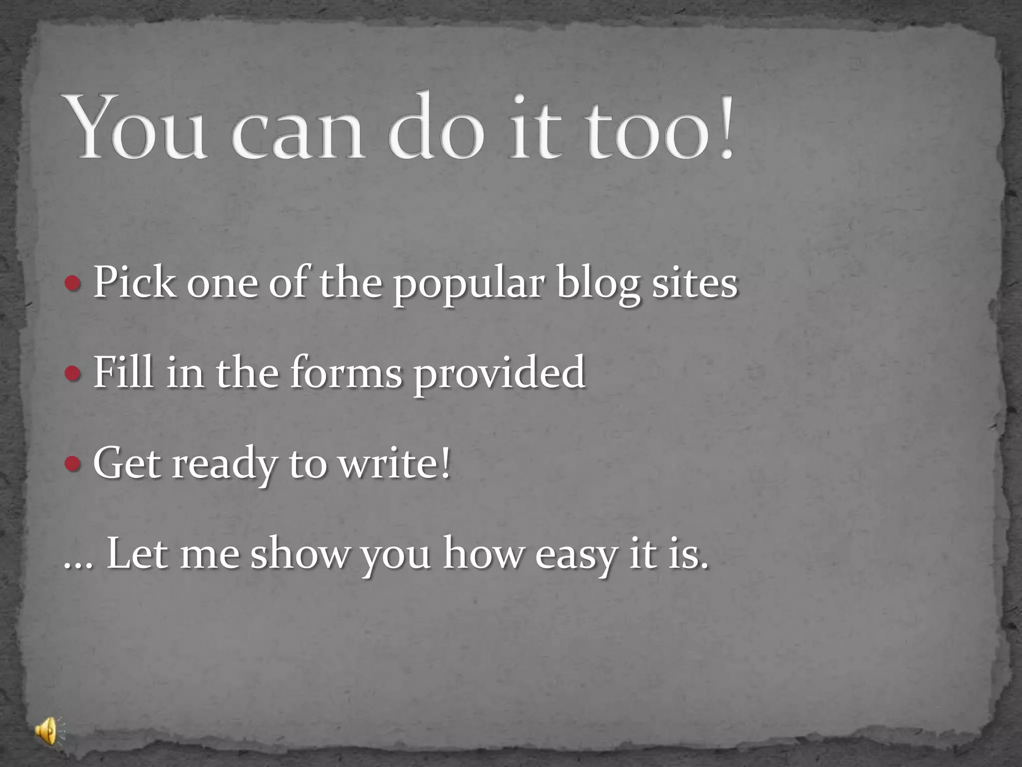 You can do it too!Pick one of the popular blog sitesFill in the forms providedGet ready to write!… Let me show you how easy it is.