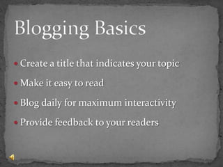 Blogging BasicsCreate a title that indicates your topicMake it easy to readBlog daily for maximum interactivityProvide feedback to your readers