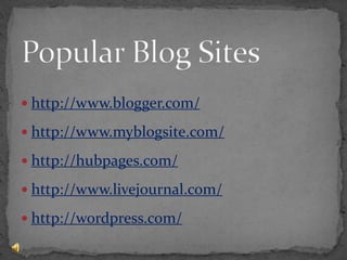 Popular Blog Siteshttp://www.blogger.com/http://www.myblogsite.com/http://hubpages.com/http://www.livejournal.com/http://wordpress.com/