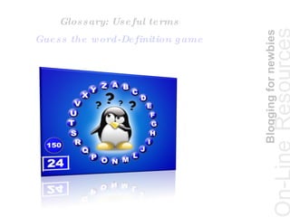 Blogging for newbies On-Line   Resources Glossary: Useful terms Guess the word-Definition game 