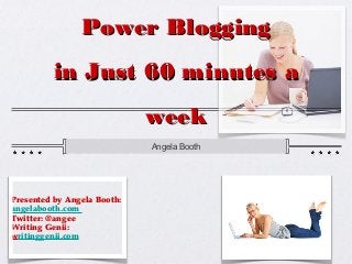 Power Blogging
         in Just 60 minutes a
                             week
                             Angela Booth




Presented by Angela Booth:
angelabooth.com
Twitter: @angee
Writing Genii:
writinggenii.com
 