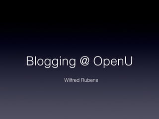 Blogging @ OpenU
     Wilfred Rubens
 