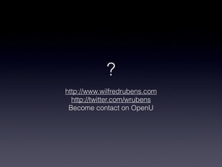 ?
http://www.wilfredrubens.com
http://twitter.com/wrubens
Become contact on OpenU