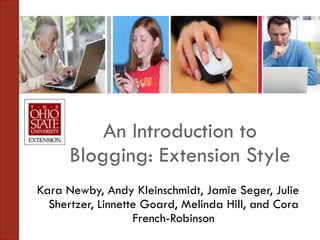An Introduction to Blogging: Extension Style Kara Newby, Andy Kleinschmidt, Jamie Seger, Julie Shertzer, Linnette Goard, Melinda Hill, and Cora French-Robinson 