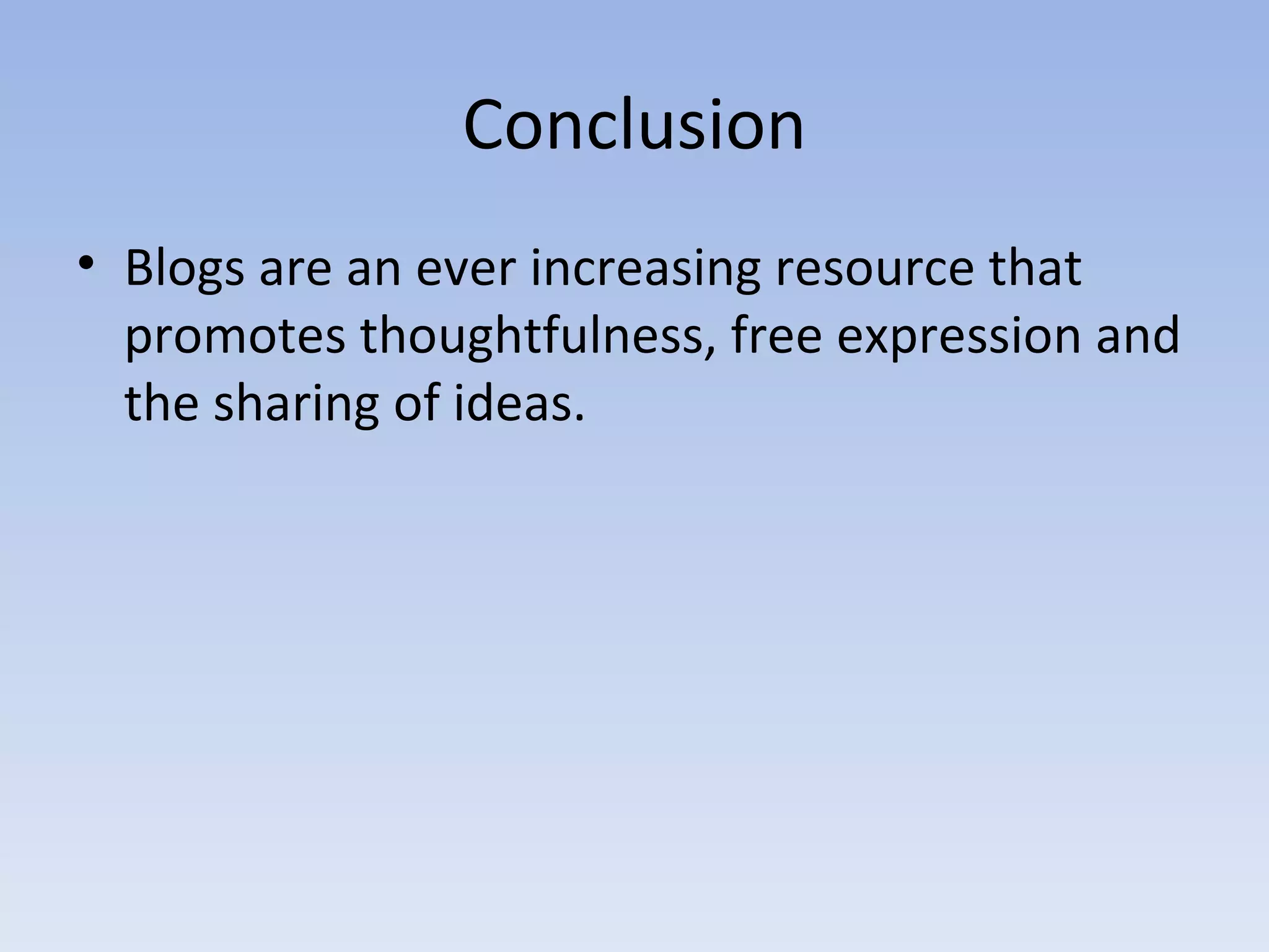 Conclusion Blogs are an ever increasing resource that promotes thoughtfulness, free expression and the sharing of ideas.  