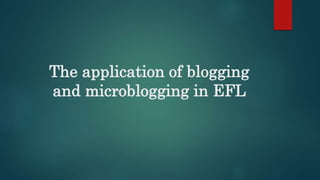 The application of blogging
and microblogging in EFL
 