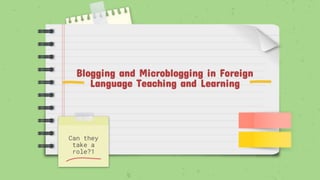 Blogging and Microblogging in Foreign
Language Teaching and Learning
Can they
take a
role?1
 