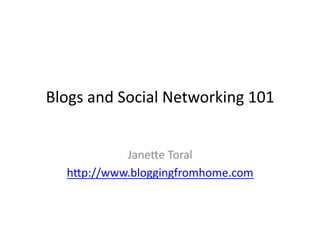 Blogs	
  and	
  Social	
  Networking	
  101	
  


             Jane6e	
  Toral	
  
    h6p://www.bloggingfromhome.com	
  
 