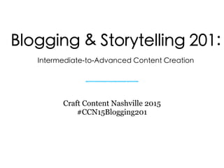 Blogging & Storytelling 201:
Intermediate-to-Advanced Content Creation
Craft Content Nashville 2015
#CCN15Blogging201
 