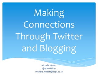 Making
Connections
Through Twitter
and Blogging
Michelle Hiebert
@MauiMickey
michelle_hiebert@sd34.bc.ca

 