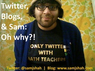 Twitter,
Blogs,
& Sam:
Oh why?!


 Twitter: @samjshah | Blog: www.samjshah.com
 