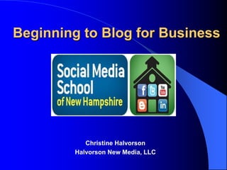Beginning to Blog for Business
Christine Halvorson
Halvorson New Media, LLC
 