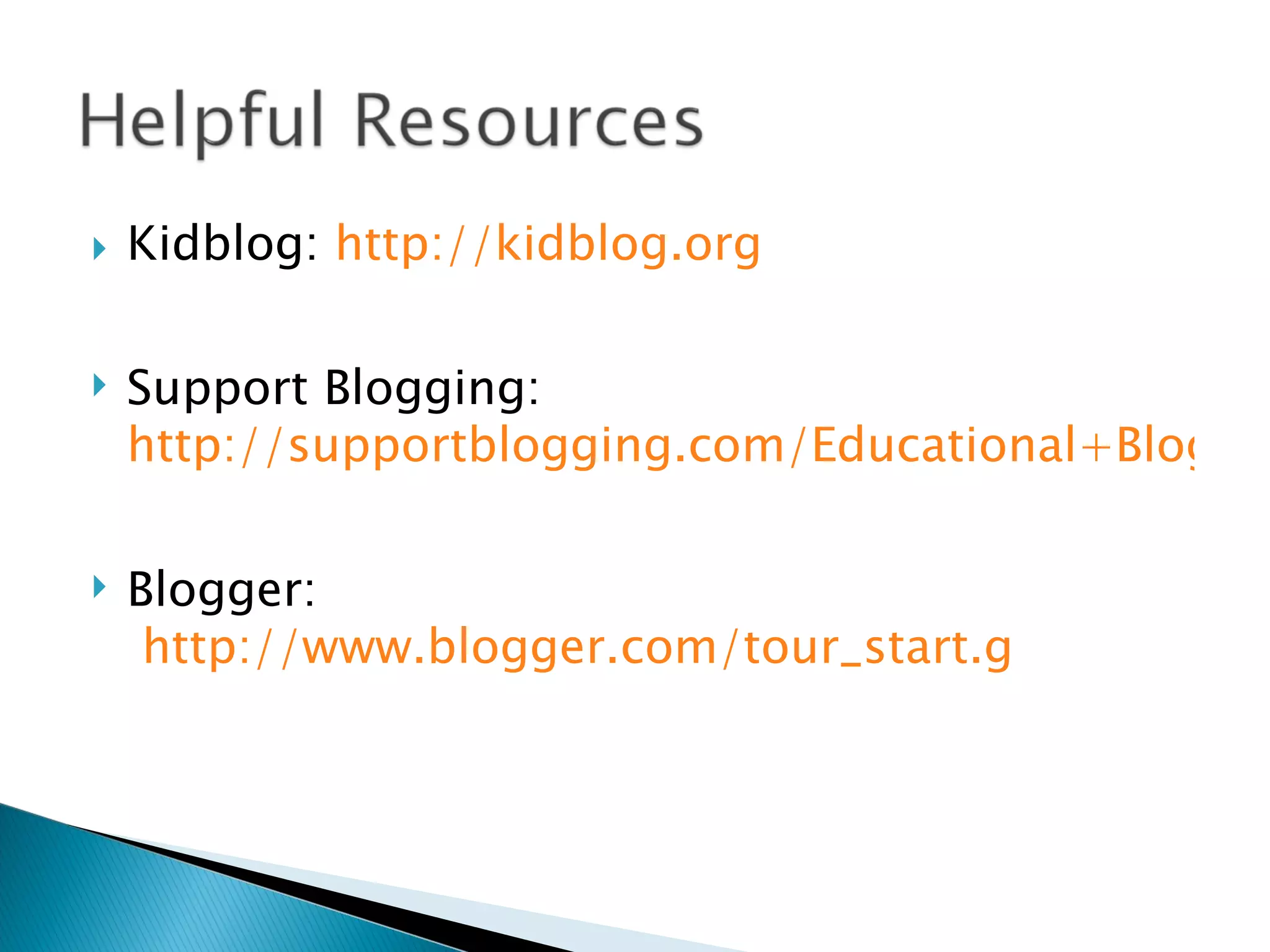    Kidblog: http://kidblog.org

   Support Blogging:
    http://supportblogging.com/Educational+Bloggin

   Blogger:
     http://www.blogger.com/tour_start.g
 