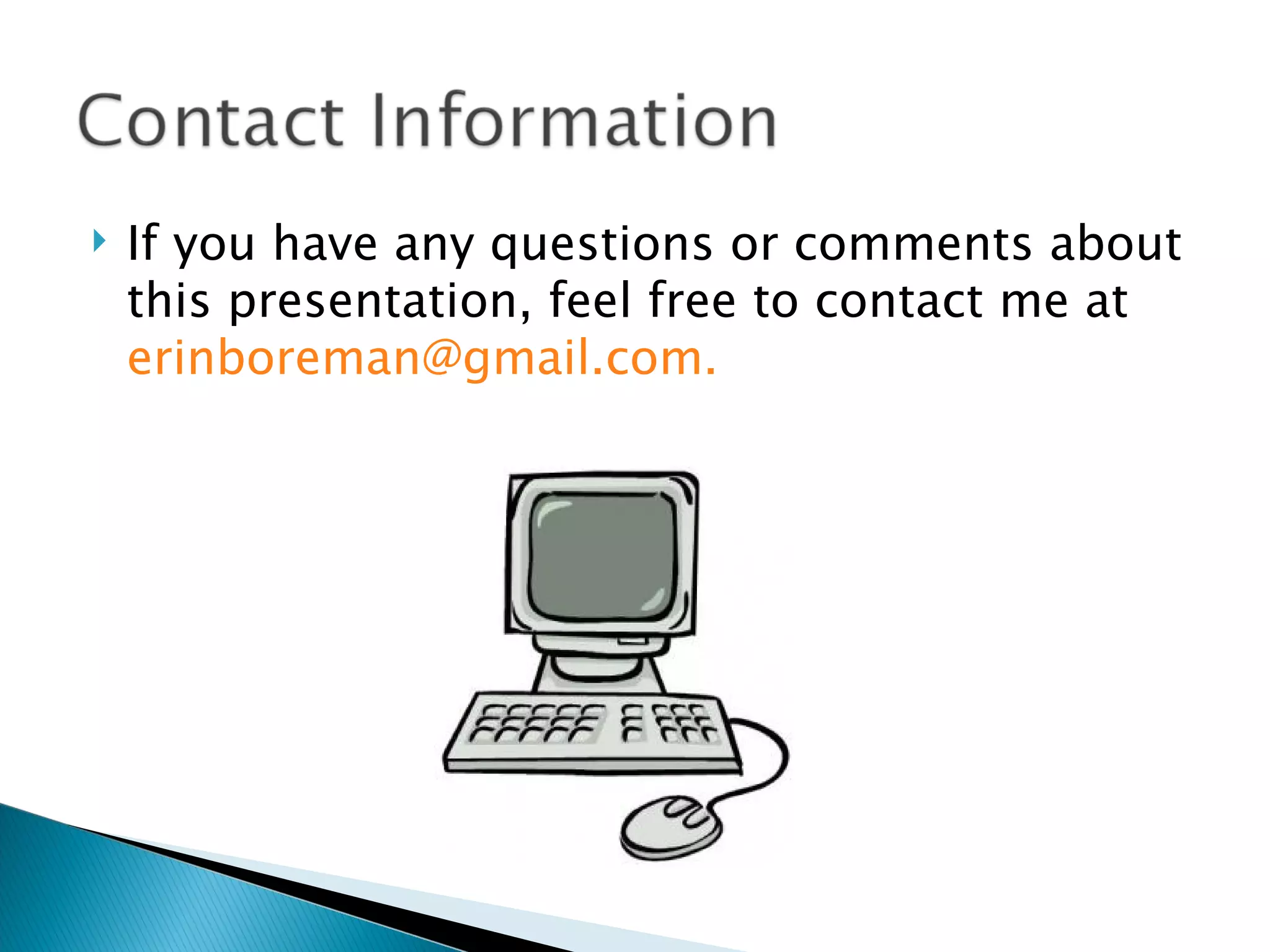    If you have any questions or comments about
    this presentation, feel free to contact me at
    erinboreman@gmail.com.
 