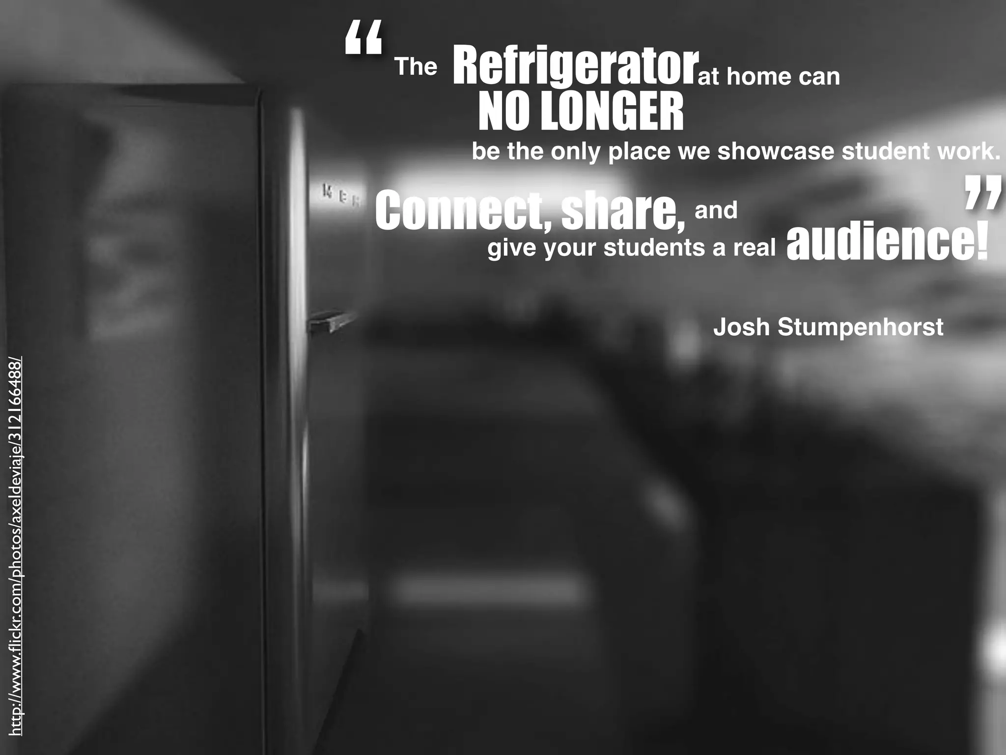 “
http://www.ﬂickr.com/photos/axeldeviaje/312166488/
Refrigerator
Josh Stumpenhorst
The at home can
NO LONGER
be the only place we showcase student work.
Connect, share, and
audience!give your students a real
”
 