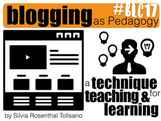 bloggingas Pedagogy
technique
learning
teaching&
a
for
by Silvia Rosenthal Tolisano
BLC17#
 