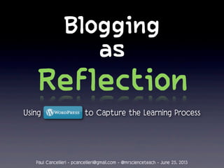 Blogging
as
Using to Capture the Learning Process
Paul Cancellieri - pcancellieri@gmail.com - @mrscienceteach - June 25, 2013
 