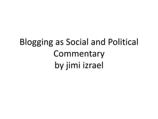 Blogging as Social and Political
        Commentary
         by jimi izrael
 