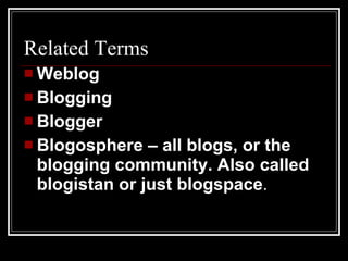 Related Terms Weblog Blogging Blogger Blogosphere – all blogs, or the blogging community. Also called blogistan or just blogspace . 