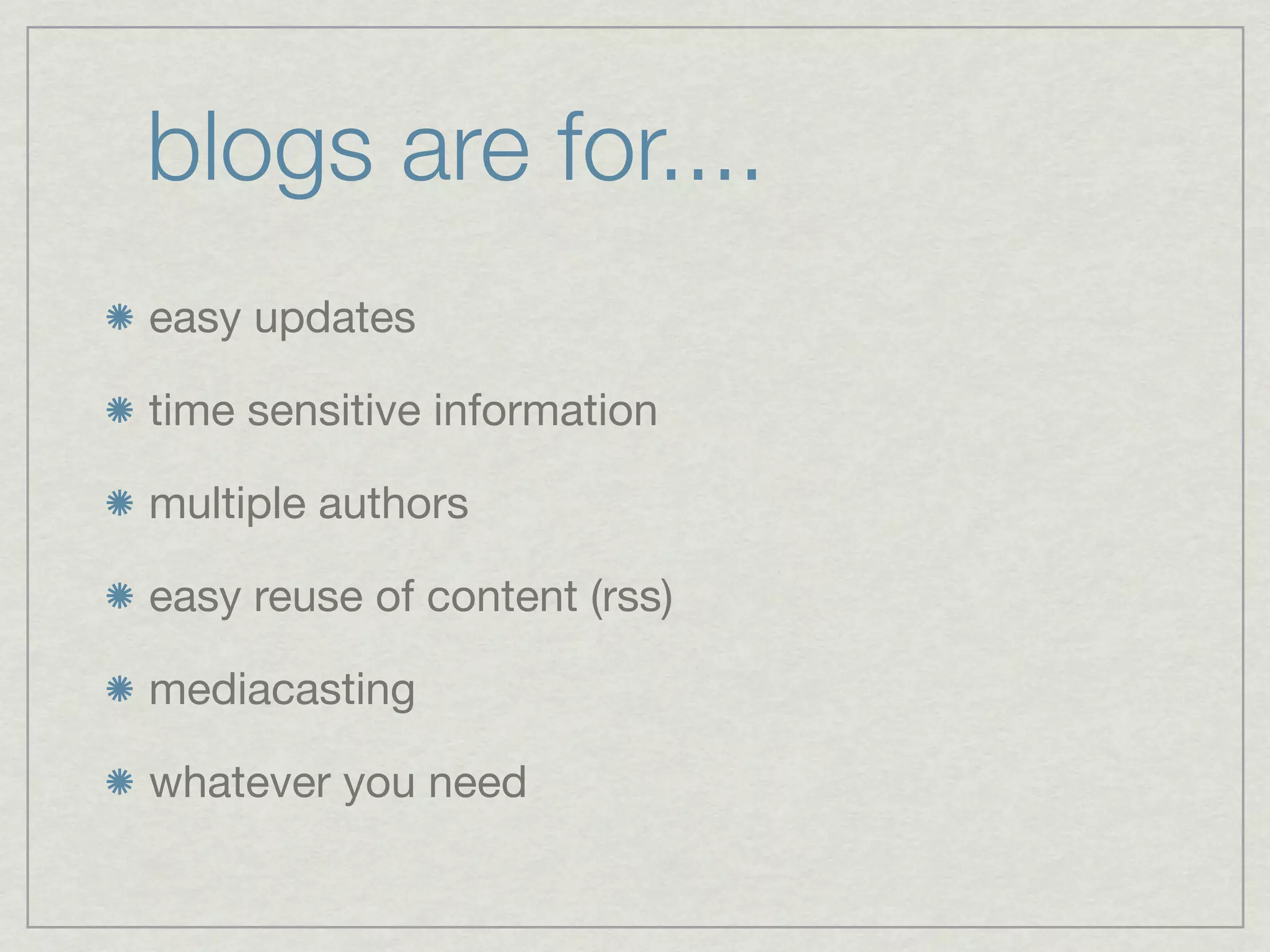 blogs are for....
easy updates

time sensitive information

multiple authors

easy reuse of content (rss)

mediacasting

whatever you need
 