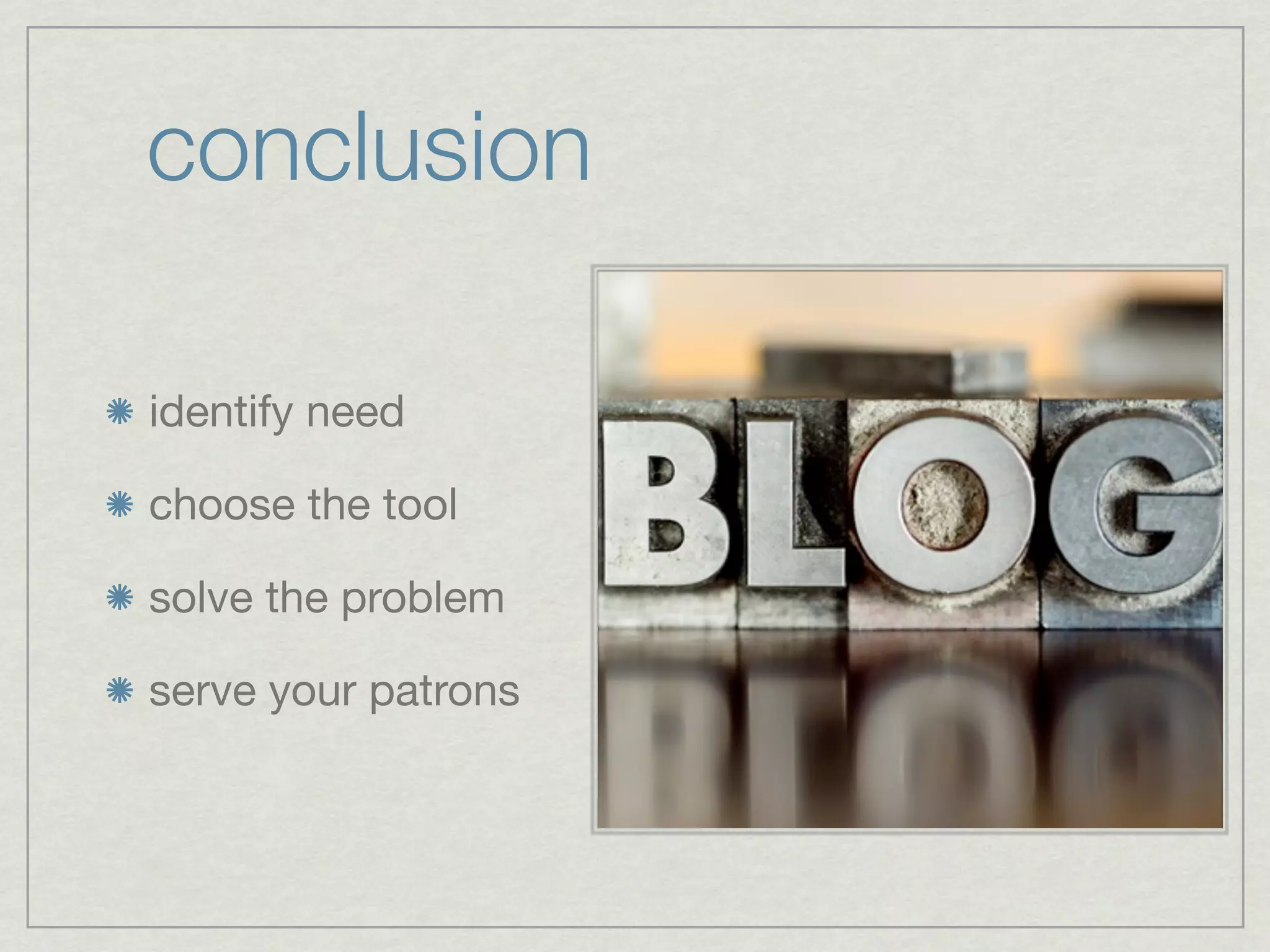 conclusion

identify need

choose the tool

solve the problem

serve your patrons
 