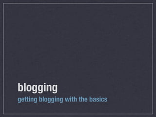 blogging
getting blogging with the basics
 